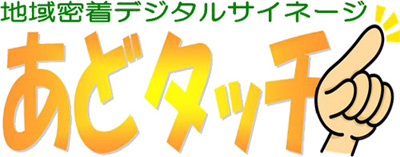 地域密着型デジタルサイネージ「あどタッチ」